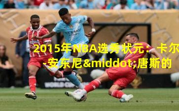 2015年NBA选秀状元：卡尔-安东尼·唐斯的崛起之路