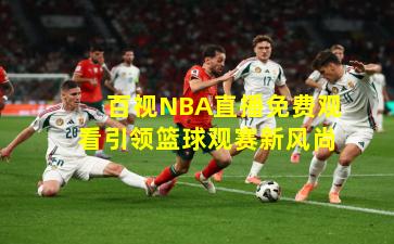 百视NBA直播免费观看引领篮球观赛新风尚